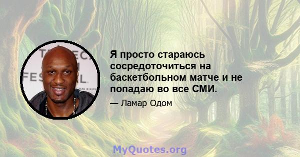 Я просто стараюсь сосредоточиться на баскетбольном матче и не попадаю во все СМИ.