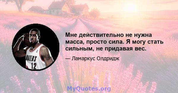 Мне действительно не нужна масса, просто сила. Я могу стать сильным, не придавая вес.