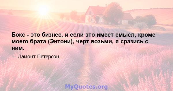 Бокс - это бизнес, и если это имеет смысл, кроме моего брата (Энтони), черт возьми, я сразись с ним.