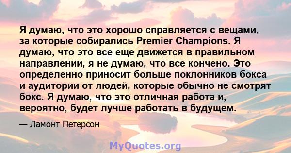 Я думаю, что это хорошо справляется с вещами, за которые собирались Premier Champions. Я думаю, что это все еще движется в правильном направлении, я не думаю, что все кончено. Это определенно приносит больше поклонников 