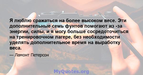 Я люблю сражаться на более высоком весе. Эти дополнительные семь фунтов помогают из -за энергии, силы, и я могу больше сосредоточиться на тренировочном лагере, без необходимости уделять дополнительное время на выработку 