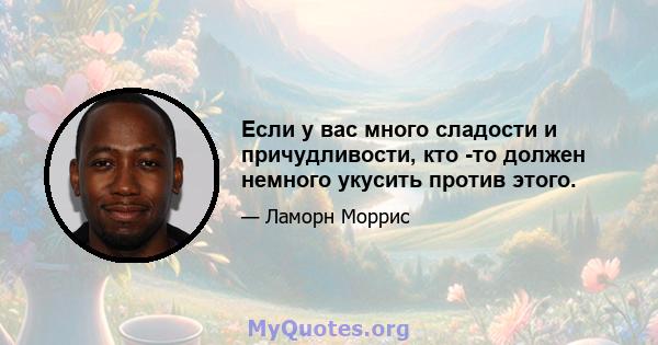 Если у вас много сладости и причудливости, кто -то должен немного укусить против этого.