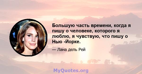 Большую часть времени, когда я пишу о человеке, которого я люблю, я чувствую, что пишу о Нью -Йорке.