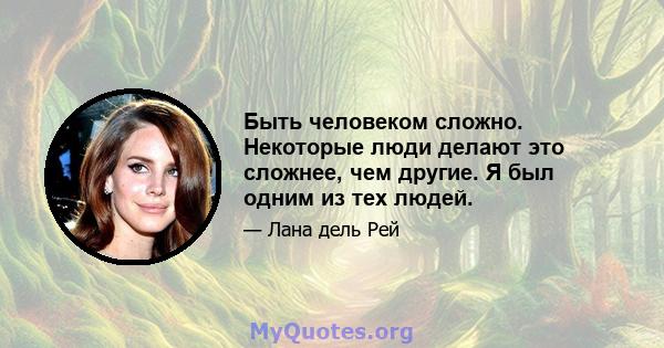 Быть человеком сложно. Некоторые люди делают это сложнее, чем другие. Я был одним из тех людей.