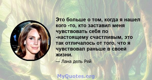 Это больше о том, когда я нашел кого -то, кто заставил меня чувствовать себя по -настоящему счастливым, это так отличалось от того, что я чувствовал раньше в своей жизни.