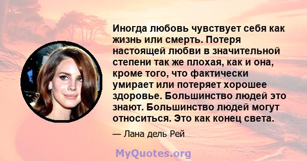 Иногда любовь чувствует себя как жизнь или смерть. Потеря настоящей любви в значительной степени так же плохая, как и она, кроме того, что фактически умирает или потеряет хорошее здоровье. Большинство людей это знают.