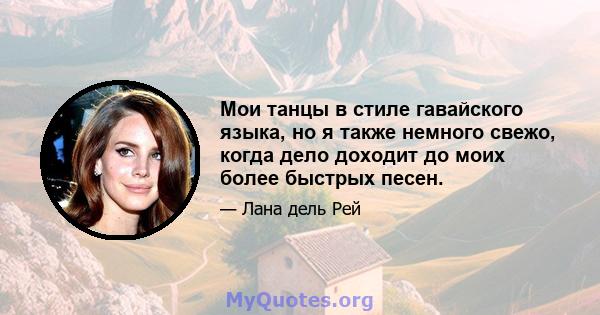 Мои танцы в стиле гавайского языка, но я также немного свежо, когда дело доходит до моих более быстрых песен.