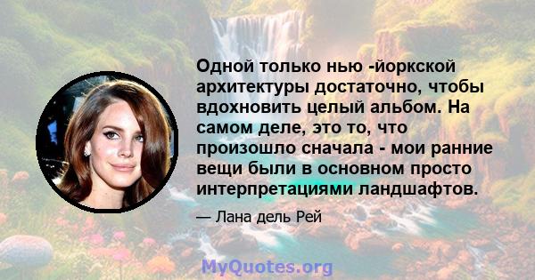 Одной только нью -йоркской архитектуры достаточно, чтобы вдохновить целый альбом. На самом деле, это то, что произошло сначала - мои ранние вещи были в основном просто интерпретациями ландшафтов.