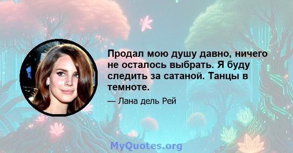 Продал мою душу давно, ничего не осталось выбрать. Я буду следить за сатаной. Танцы в темноте.