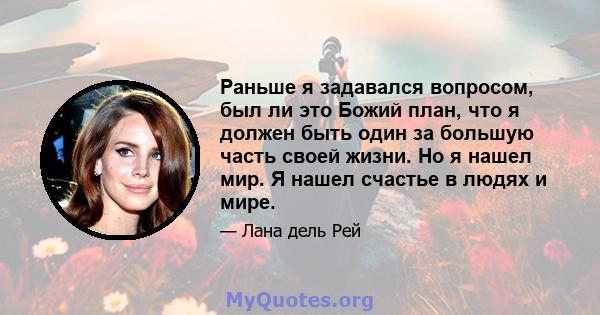 Раньше я задавался вопросом, был ли это Божий план, что я должен быть один за большую часть своей жизни. Но я нашел мир. Я нашел счастье в людях и мире.