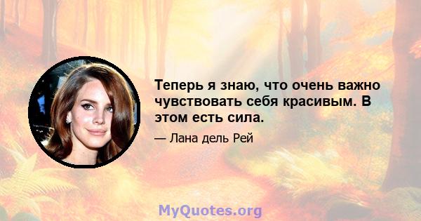 Теперь я знаю, что очень важно чувствовать себя красивым. В этом есть сила.