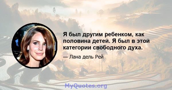 Я был другим ребенком, как половина детей. Я был в этой категории свободного духа.