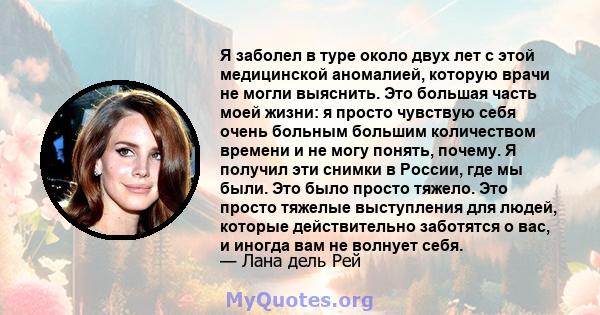 Я заболел в туре около двух лет с этой медицинской аномалией, которую врачи не могли выяснить. Это большая часть моей жизни: я просто чувствую себя очень больным большим количеством времени и не могу понять, почему. Я