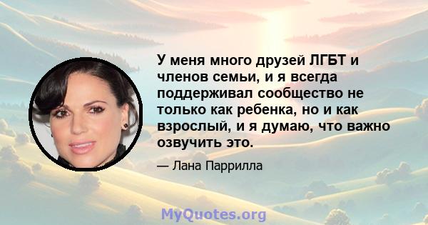 У меня много друзей ЛГБТ и членов семьи, и я всегда поддерживал сообщество не только как ребенка, но и как взрослый, и я думаю, что важно озвучить это.