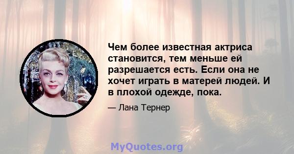 Чем более известная актриса становится, тем меньше ей разрешается есть. Если она не хочет играть в матерей людей. И в плохой одежде, пока.