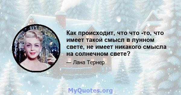 Как происходит, что что -то, что имеет такой смысл в лунном свете, не имеет никакого смысла на солнечном свете?