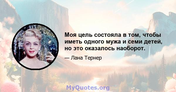 Моя цель состояла в том, чтобы иметь одного мужа и семи детей, но это оказалось наоборот.