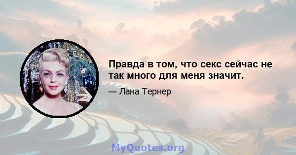 Правда в том, что секс сейчас не так много для меня значит.