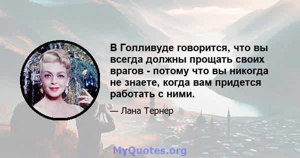 В Голливуде говорится, что вы всегда должны прощать своих врагов - потому что вы никогда не знаете, когда вам придется работать с ними.