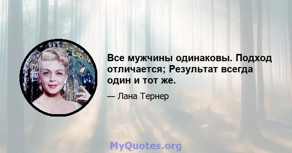 Все мужчины одинаковы. Подход отличается; Результат всегда один и тот же.