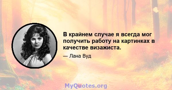 В крайнем случае я всегда мог получить работу на картинках в качестве визажиста.