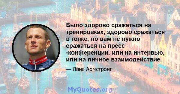 Было здорово сражаться на тренировках, здорово сражаться в гонке, но вам не нужно сражаться на пресс -конференции, или на интервью, или на личное взаимодействие.