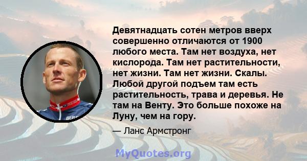 Девятнадцать сотен метров вверх совершенно отличаются от 1900 любого места. Там нет воздуха, нет кислорода. Там нет растительности, нет жизни. Там нет жизни. Скалы. Любой другой подъем там есть растительность, трава и