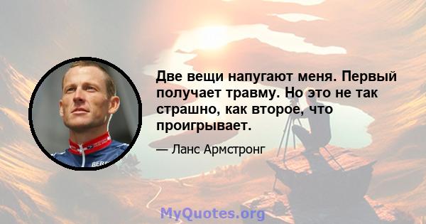 Две вещи напугают меня. Первый получает травму. Но это не так страшно, как второе, что проигрывает.