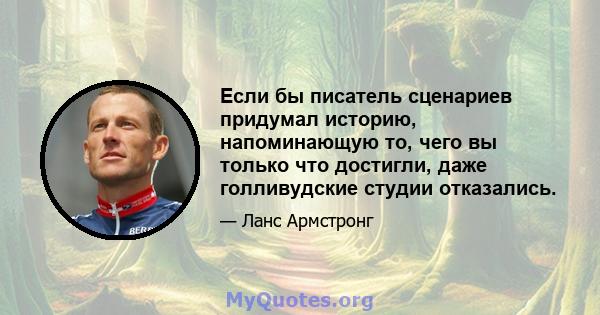 Если бы писатель сценариев придумал историю, напоминающую то, чего вы только что достигли, даже голливудские студии отказались.