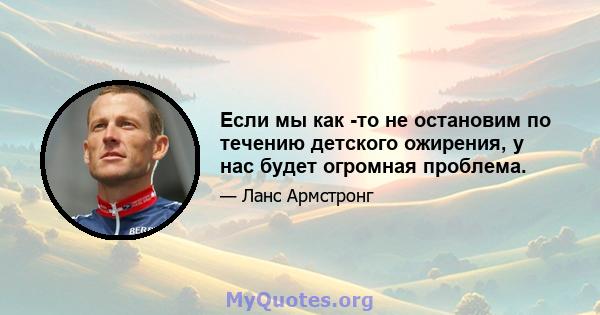 Если мы как -то не остановим по течению детского ожирения, у нас будет огромная проблема.