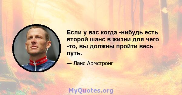 Если у вас когда -нибудь есть второй шанс в жизни для чего -то, вы должны пройти весь путь.