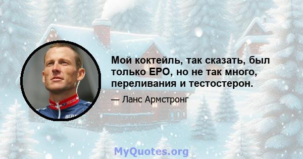 Мой коктейль, так сказать, был только EPO, но не так много, переливания и тестостерон.