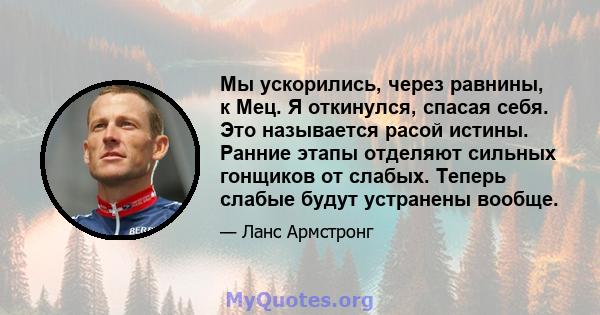 Мы ускорились, через равнины, к Мец. Я откинулся, спасая себя. Это называется расой истины. Ранние этапы отделяют сильных гонщиков от слабых. Теперь слабые будут устранены вообще.