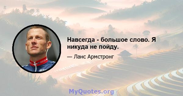 Навсегда - большое слово. Я никуда не пойду.