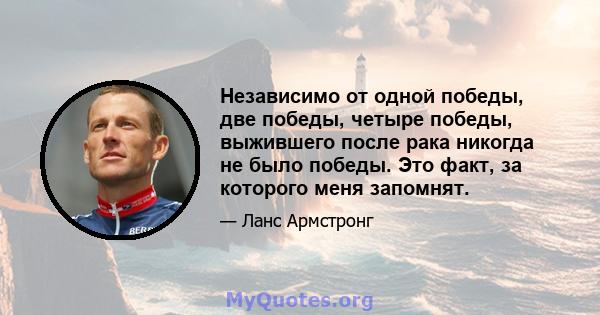 Независимо от одной победы, две победы, четыре победы, выжившего после рака никогда не было победы. Это факт, за которого меня запомнят.