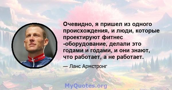 Очевидно, я пришел из одного происхождения, и люди, которые проектируют фитнес -оборудование, делали это годами и годами, и они знают, что работает, а не работает.