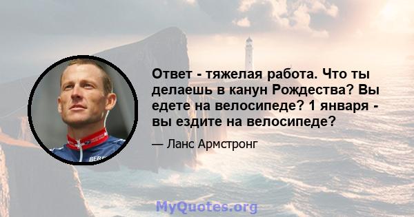 Ответ - тяжелая работа. Что ты делаешь в канун Рождества? Вы едете на велосипеде? 1 января - вы ездите на велосипеде?