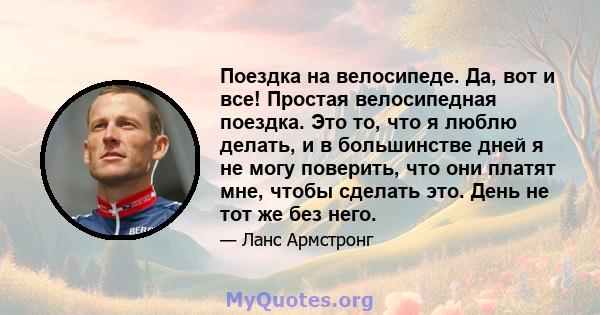 Поездка на велосипеде. Да, вот и все! Простая велосипедная поездка. Это то, что я люблю делать, и в большинстве дней я не могу поверить, что они платят мне, чтобы сделать это. День не тот же без него.