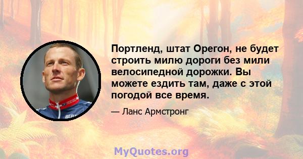 Портленд, штат Орегон, не будет строить милю дороги без мили велосипедной дорожки. Вы можете ездить там, даже с этой погодой все время.