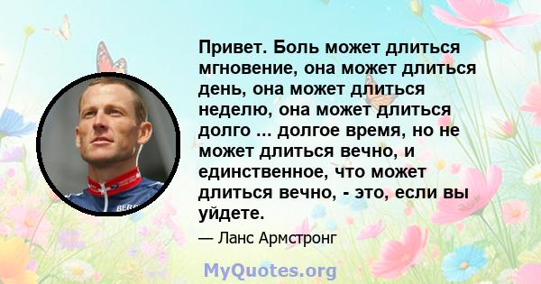 Привет. Боль может длиться мгновение, она может длиться день, она может длиться неделю, она может длиться долго ... долгое время, но не может длиться вечно, и единственное, что может длиться вечно, - это, если вы уйдете.