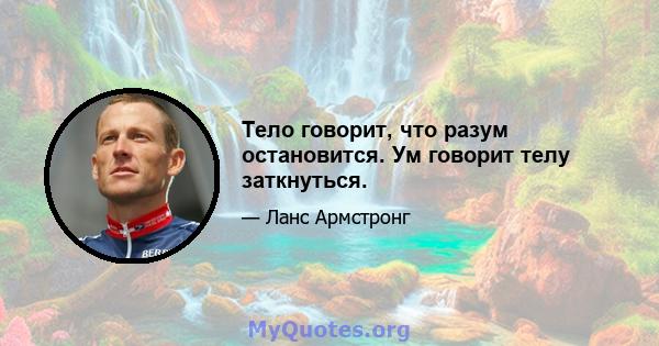 Тело говорит, что разум остановится. Ум говорит телу заткнуться.