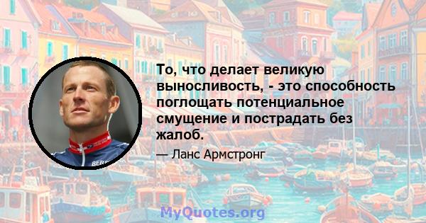 То, что делает великую выносливость, - это способность поглощать потенциальное смущение и пострадать без жалоб.