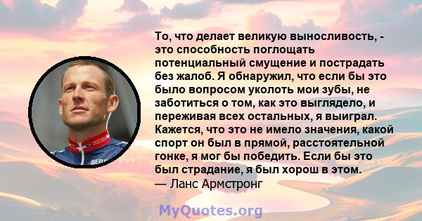 То, что делает великую выносливость, - это способность поглощать потенциальный смущение и пострадать без жалоб. Я обнаружил, что если бы это было вопросом уколоть мои зубы, не заботиться о том, как это выглядело, и