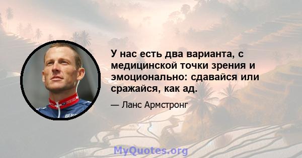 У нас есть два варианта, с медицинской точки зрения и эмоционально: сдавайся или сражайся, как ад.