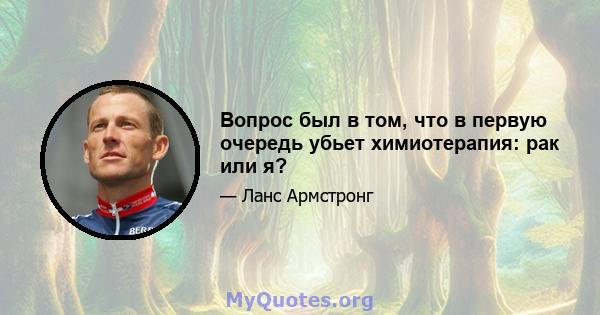 Вопрос был в том, что в первую очередь убьет химиотерапия: рак или я?