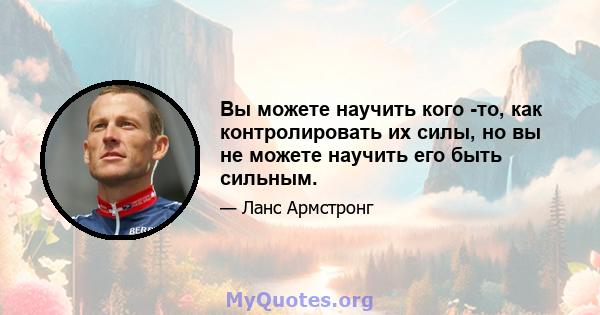 Вы можете научить кого -то, как контролировать их силы, но вы не можете научить его быть сильным.