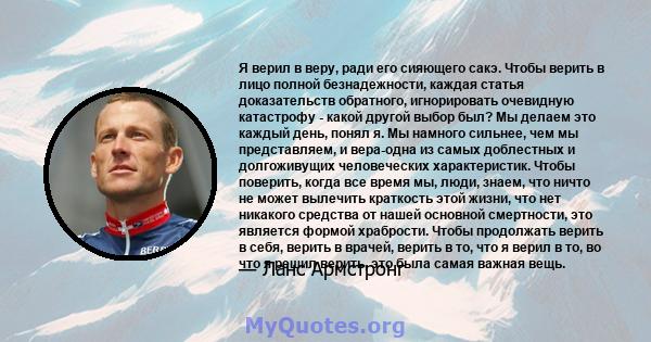 Я верил в веру, ради его сияющего сакэ. Чтобы верить в лицо полной безнадежности, каждая статья доказательств обратного, игнорировать очевидную катастрофу - какой другой выбор был? Мы делаем это каждый день, понял я. Мы 