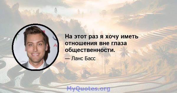 На этот раз я хочу иметь отношения вне глаза общественности.