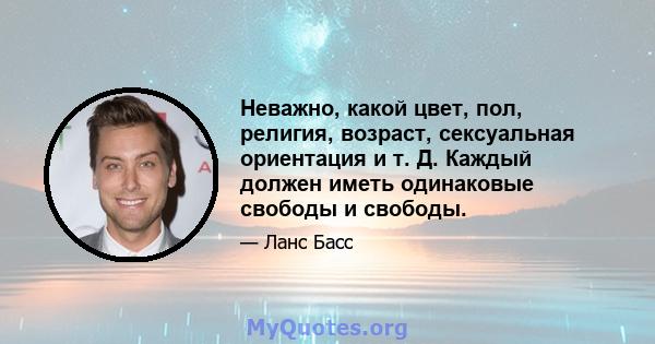 Неважно, какой цвет, пол, религия, возраст, сексуальная ориентация и т. Д. Каждый должен иметь одинаковые свободы и свободы.