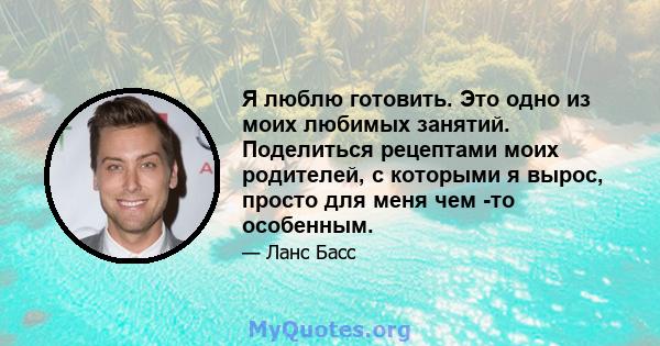 Я люблю готовить. Это одно из моих любимых занятий. Поделиться рецептами моих родителей, с которыми я вырос, просто для меня чем -то особенным.